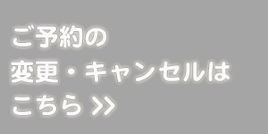 ご予約のキャンセル・変更はこちら